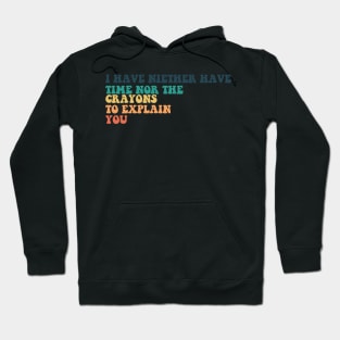 i have niether have time nor the crayons to explain you. Hoodie